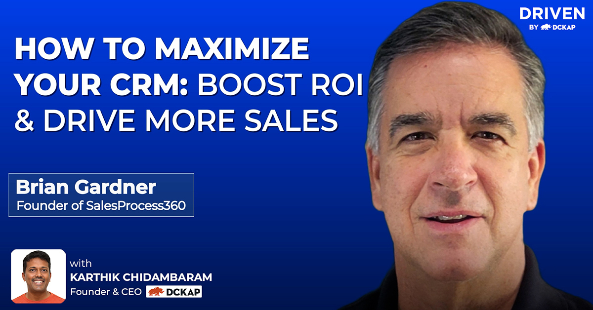 How To Maximize Your CRM: Boost ROI & Drive More Sales | Brian Gardner, Founder of SalesProcess360 | Driven By DCKAP Podcast