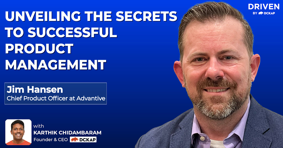 Unveiling The Secrets To Successful Product Management | Jim Hansen, Chief Product Officer at Advantive on the Driven By DCKAP Podcast