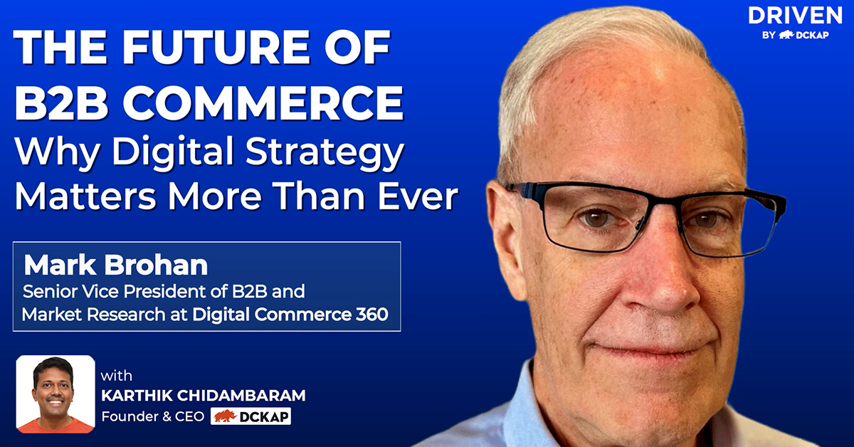 The Future of B2B Commerce Why Digital Strategy Matters More Than Ever Mark Brohan of Digital Commerce 360 on The Driven By DCKAP Podcast