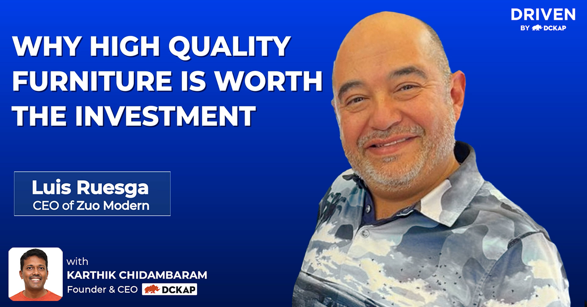 Why High Quality Furniture Is Worth The Investment | Luis Ruesga, CEO of Zuo Modern | Driven By DCKAP podcast